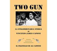Two gun. La straordinaria storia di Vincenzo James Capone. Il fratello di Al Capone