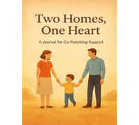 Two Homes, One Heart: A Co-Parenting Companion to Communicate Peacefully, Document Clearly, and Raise Children with Unity
