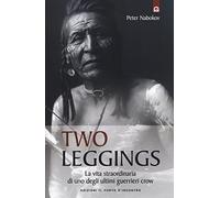 Two Leggings. La vita straordinaria di uno degli ultimi guerrieri crow
