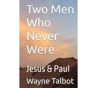 Two Men Who Never Were: Jesus & Paul