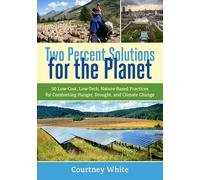 Two Percent Solutions for the Planet: 50 Low-Cost, Low-Tech, Nature-Based Practices for Combatting Hunger, Drought, and Climate Change