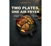 Two Plates, One Air Fryer: 100 Easy, Complete Meals for Two: A Small-Batch Air Fryer Cookbook with Simple Ingredients, Practical Portions, and Everyday Flavor