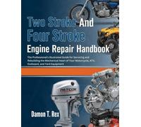 TWO STROKE AND FOUR STROKE ENGINE REPAIR HANDBOOK: THE PROFESSIONAL'S ILLUSTRATED GUIDE FOR SERVICING AND REBUILDING THE MECHANICAL HEART OF YOUR MOTORCYCLE, ATV, OUTBOARD, AND YARD EQUIPMENT