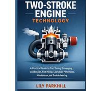 Two-Stroke Engine Technology: A Practical Guide to Port Timing, Scavenging, Combustion, Fuel Mixing, Lubrication, Performance, Maintenance, and Troubleshooting