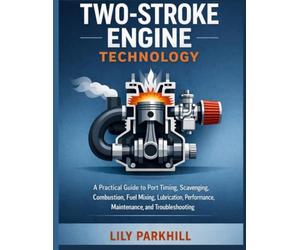 Two-Stroke Engine Technology: A Practical Guide to Port Timing, Scavenging, Combustion, Fuel Mixing, Lubrication, Performance, Maintenance, and Troubleshooting