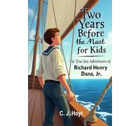 Two Years Before the Mast for Kids: The True Sea Adventures of Richard Henry Dana, Jr. (Illustrated)