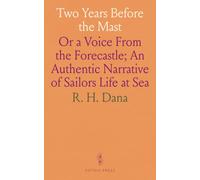 Two Years Before the Mast: Or a Voice From the Forecastle; An Authentic Narrative of Sailors Life at Sea