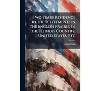 Two Years Residence in the Settlement on the English Prairie, in the Illinois Country, United States, Etc