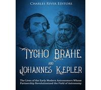 Tycho Brahe and Johannes Kepler: The Lives of the Early Modern Astronomers Whose Partnership Revolutionized the Field of Astronomy