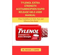 TYLENOL EXTRA STRENGTH ACETAMINOPHEN RAPID RELEASE GELS USER MANUAL: Clear Guidelines for Safe, Fast, and Effective Relief