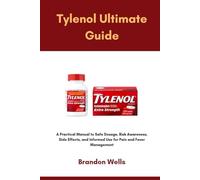 Tylenol Ultimate Guide: A Practical Manual to Safe Dosage, Risk Awareness, Side Effects, and Informed Use for Pain and Fever Management