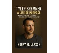 TYLER BREMNER A LIFE OF PURPOSE: A BIOGRAPHY OF TRIUMPH,TRIALS, AND TRANSFORMATION