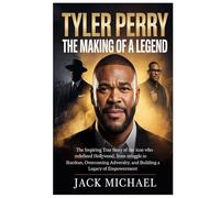 Tyler Perry: The Making of a Legend: The Inspiring True Story of the Icon Who Redefined Hollywood, From Struggle to Stardom, Overcoming Adversity, and Building a Legacy of Empowerment