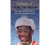 TYLER, THE CREATOR: A BIOGRAPHY, THE INSPIRING STORY OF AN ARTIST WHO REDEFINED ART & IDENTITY.