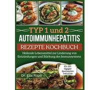 TYP 1 und 2 AUTOIMMUNHEPATITIS REZEPTE KOCHBUCH: Heilende Lebensmittel zur Linderung von Entzündungen und Stärkung des Immunsystems