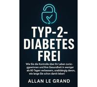 TYP-2-DIABETES FREI: Wie Sie die Kontrolle über Ihr Leben zurückgewinnen und Ihre Gesundheit in weniger als 60 Tagen verbessern, unabhängig davon, wie lange Sie schon damit leben!