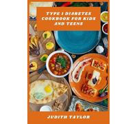 Type 1 Diabetes Cookbook for Kids and Teens: Delicious, Easy-to-Follow Meals and Snacks for Managing Blood Sugar in Children and Adolescents with Type 1 Diabetes