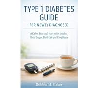 Type 1 Diabetes Guide for Newly Diagnosed: A Calm, Practical Start with Insulin, Blood Sugar, Daily Life and Confidence