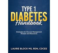 Type 1 Diabetes Handbook: Strategies for Glucose Management Recipes and Resources