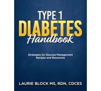 Type 1 Diabetes Handbook: Strategies for Glucose Management Recipes and Resources