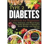 Type 2 Diabetes Cookbook for Beginners: Easy, Delicious, and Blood-Sugar Friendly Recipes to Manage & Boost Energy, and Improve Health