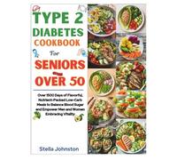 Type 2 Diabetes Cookbook For Seniors Over 50: Over 1500 Days of Flavorful, Nutrient-Packed Low-Carb Meals to Balance Blood Sugar and Empower Men and Women Embracing Vitality