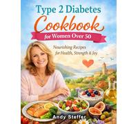 Type 2 Diabetes Cookbook for Women Over 50: A Gentle, Practical Guide to Eating Well, Balancing Blood Sugar, and Enjoying Food Without Fear
