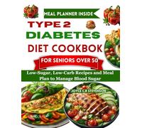 TYPE 2 DIABETES DIET COOKBOOK FOR SENIORS OVER 50: Low-Sugar, Low-Carb Recipes and Meal Plan to Manage Blood Sugar.