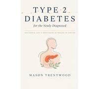 Type 2 Diabetes for the Newly Diagnosed: Your Essential Guide to Understanding and Managing the Condition