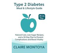 Type 2 Diabetes Meal & Lifestyle Guide: Natural Care, Low-Sugar Recipes, and a 30-Day Plan to Prevent Complications and Boost Vitality