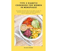 Type 2 Diabetic Cookbook for Women in Menopause: Balanced Recipes and 30-Day Meal Plans to Manage Blood Sugar, Support Hormonal Health and Boost Energy