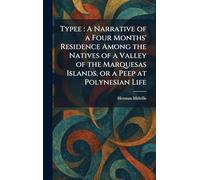 Typee: A Narrative of a Four Months' Residence Among the Natives of a Valley of the Marquesas Islands, or a Peep at Polynesian Life