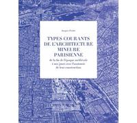 Types courants de l'architecture mineure parisienne de la fin de l'époque médiévale à nous jours avec l'anatomie de leur construction: Principaux types historiques ; Planches ; Descriptifs techniques