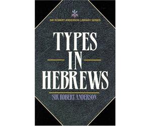 Types In Hebrews by Sir Robert Anderson (June 01,1978)