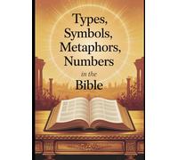 Types, Symbols, Metaphors, and Numbers in the Bible