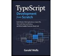 TypeScript Development from Scratch: Build Modern Web Applications, Create APIs, Work with React and Node.js, and Write Scalable Production-Ready Code