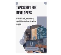 TypeScript for Developers: Build Safe, Scalable, and Maintainable Web Apps