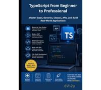 TypeScript from Beginner to Professional: Master Types, Generics, Classes, APIs, and Build Real-World Applications