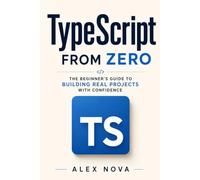 TypeScript From Zero: The Beginner’s Guide to Building Real Projects with Confidence