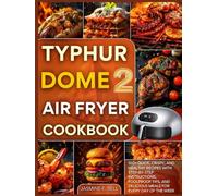 TYPHUR DOME 2 AIR FRYER COOKBOOK: 100+ Quick, Crispy, and Healthy Recipes with Step-by-Step Instructions, Foolproof Tips, and Delicious Meals for Every Day of the Week