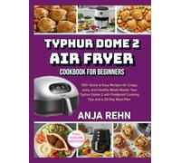 Typhur Dome 2 Air Fryer Cookbook for Beginners: 100+ Quick & Easy Recipes for Crispy, Juicy, and Healthy Meals - Master Your Typhur Dome 2 with Foolproof Cooking Tips and a 30-Day Meal Plan