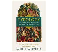 Typology-Understanding the Bible's Promise-Shaped Patterns: How Old Testament