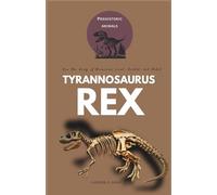 Tyrannosaurus rex: How the King of Dinosaurs Lived, Hunted, and Ruled