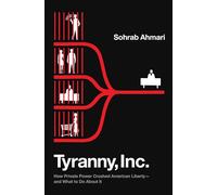 Tyranny, Inc.: How Private Power Crushed American Liberty--and What to Do About It