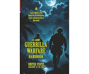 U.S. Army Guerrilla Warfare Handbook: [Annotated] Classic Military Field Manual on Unconventional Tactics and Special Forces Operations