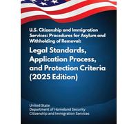 U.S. Citizenship and Immigration Services: Procedures for Asylum and Withholding of Removal: Legal Standards, Application Process, and Protection Criteria (2025 Edition)