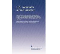 U.S. commuter airline industry: Hearings before the Committee on Commerce, Science, and Transportation, United States Senate, Ninety-seventh Congress, ... airline industry, February 9 and 12, 1981