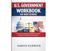 U.S. GOVERNMENT WORKBOOK FOR HIGH SCHOOL: Civics, the Constitution, and Current Events Through Practice and Real-World Examples