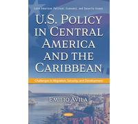 U.S. Policy in Central America and the Caribbean: Challenges in Migration, Security, and Development (Latin American Political, Economic, and Security Issues Series)