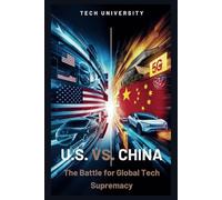 U.S. VS. CHINA: The Battle for Global Tech Supremacy: How Advances in AI, Electric Vehicles, and Quantum Computing Will Redefine the Future
